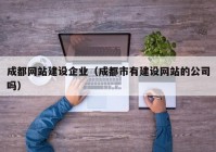 成都網(wǎng)站建設(shè)企業(yè)（成都市有建設(shè)網(wǎng)站的公司嗎）