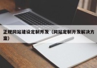 正規(guī)網(wǎng)站建設定制開發(fā)（網(wǎng)站定制開發(fā)解決方案）