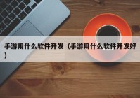 手游用什么軟件開(kāi)發(fā)（手游用什么軟件開(kāi)發(fā)好）