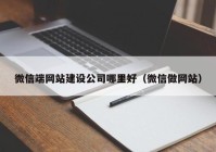 微信端網(wǎng)站建設(shè)公司哪里好（微信做網(wǎng)站）