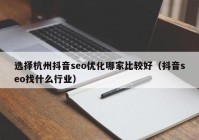 選擇杭州抖音seo優(yōu)化哪家比較好（抖音seo找什么行業(yè)）