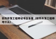 軟件開發(fā)工程師證書含金量（軟件開發(fā)工程師考什么）