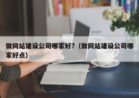 做網(wǎng)站建設(shè)公司哪家好?（做網(wǎng)站建設(shè)公司哪家好點(diǎn)）