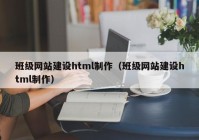 班級(jí)網(wǎng)站建設(shè)html制作（班級(jí)網(wǎng)站建設(shè)html制作）