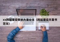 xx網站建設策劃方案論文（網站建設方案書范文）