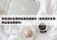 有現(xiàn)成的免費網(wǎng)站建設(shè)模板嗎（有現(xiàn)成的免費網(wǎng)站建設(shè)模板嗎）