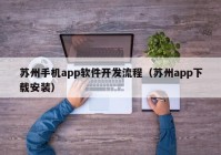 蘇州手機(jī)app軟件開(kāi)發(fā)流程（蘇州app下載安裝）