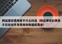 網(wǎng)站建設(shè)費用屬于什么科目（網(wǎng)站建設(shè)的費用不僅包括開發(fā)費用和數(shù)據(jù)庫費用）