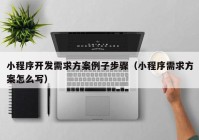 小程序開發(fā)需求方案例子步驟（小程序需求方案怎么寫）