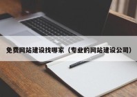 免費(fèi)網(wǎng)站建設(shè)找哪家（專業(yè)的網(wǎng)站建設(shè)公司）