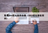 免費seo優(yōu)化軟件分類（SEO優(yōu)化排名軟件）