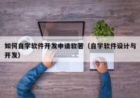 如何自學軟件開發(fā)申請軟著（自學軟件設計與開發(fā)）