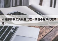 小程序開發(fā)工具設置代理（微信小程序代理功能）