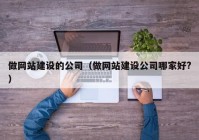 做網(wǎng)站建設(shè)的公司（做網(wǎng)站建設(shè)公司哪家好?）