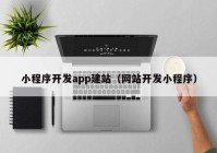 小程序開發(fā)app建站（網站開發(fā)小程序）