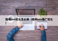 福州seo優(yōu)化怎么做（福州seo推廣優(yōu)化）