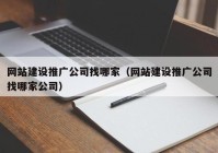 網(wǎng)站建設推廣公司找哪家（網(wǎng)站建設推廣公司找哪家公司）