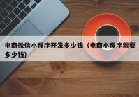 電商微信小程序開發(fā)多少錢（電商小程序需要多少錢）