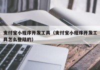 支付寶小程序開發(fā)工具（支付寶小程序開發(fā)工具怎么登陸的）