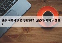 西安網(wǎng)站建設公司哪家好（西安網(wǎng)站建設企業(yè)）