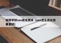 如何學(xué)好seo優(yōu)化技術(shù)（seo怎么優(yōu)化效果更好）