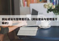 網(wǎng)站建設與管理是什么（網(wǎng)站建設與管理是干嘛的）