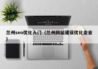 蘭州seo優(yōu)化入門（蘭州網站建設優(yōu)化企業(yè)）