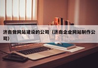 濟南做網(wǎng)站建設的公司（濟南企業(yè)網(wǎng)站制作公司）