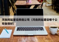 河南網站建設網絡公司（河南網站建設哪個公司做得好）