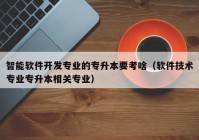 智能軟件開發(fā)專業(yè)的專升本要考啥（軟件技術(shù)專業(yè)專升本相關(guān)專業(yè)）