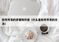 軟件開發(fā)的步驟和作用（什么是軟件開發(fā)的方法）