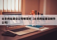 北京網站建設公司哪家好（北京網站建設制作公司）