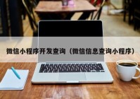 微信小程序開發(fā)查詢（微信信息查詢小程序）