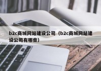 b2c商城網(wǎng)站建設(shè)公司（b2c商城網(wǎng)站建設(shè)公司有哪些）