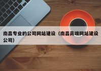 南昌專業(yè)的公司網(wǎng)站建設（南昌高端網(wǎng)站建設公司）