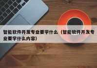 智能軟件開發(fā)專業(yè)要學(xué)什么（智能軟件開發(fā)專業(yè)要學(xué)什么內(nèi)容）