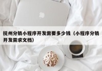 撫州分銷小程序開發(fā)需要多少錢（小程序分銷開發(fā)需求文檔）