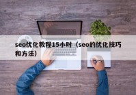 seo優(yōu)化教程15小時（seo的優(yōu)化技巧和方法）