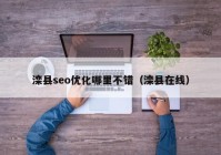 灤縣seo優(yōu)化哪里不錯（灤縣在線）