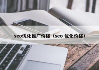 seo優(yōu)化推廣價(jià)格（seo 優(yōu)化價(jià)格）