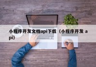 小程序開發(fā)文檔api下載（小程序開發(fā) api）