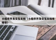 小程序開發(fā)交互文檔（小程序開發(fā)交互文檔有哪些）