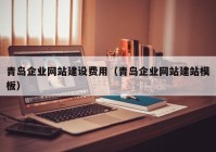 青島企業(yè)網(wǎng)站建設(shè)費用（青島企業(yè)網(wǎng)站建站模板）