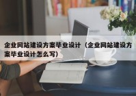 企業(yè)網(wǎng)站建設(shè)方案畢業(yè)設(shè)計(jì)（企業(yè)網(wǎng)站建設(shè)方案畢業(yè)設(shè)計(jì)怎么寫(xiě)）