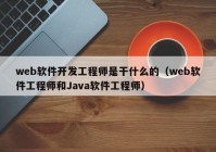 web軟件開發(fā)工程師是干什么的（web軟件工程師和Java軟件工程師）