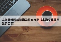 上海正規(guī)網(wǎng)站建設公司有幾家（上海專業(yè)做網(wǎng)站的公司）