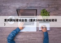 重慶網(wǎng)站建設(shè)全包（重慶1000元網(wǎng)站建設(shè)）