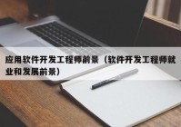 應(yīng)用軟件開發(fā)工程師前景（軟件開發(fā)工程師就業(yè)和發(fā)展前景）