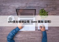 seo優(yōu)化培訓公司（seo 優(yōu)化 公司）