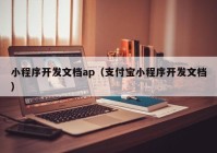 小程序開發(fā)文檔ap（支付寶小程序開發(fā)文檔）